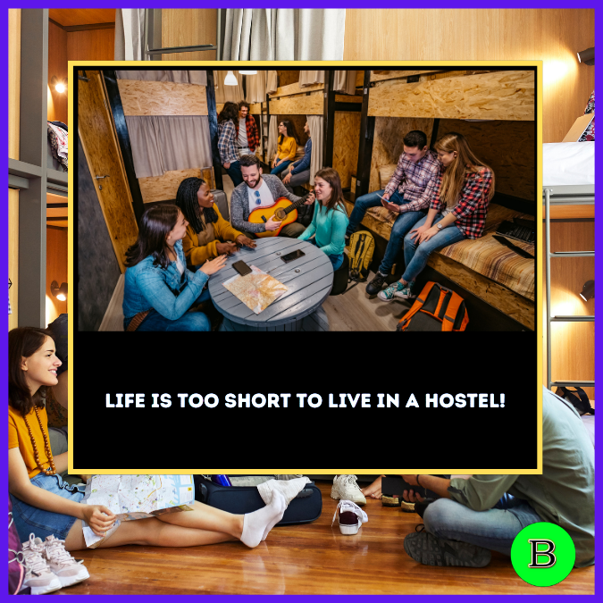 Life is too short to live in a hostel!