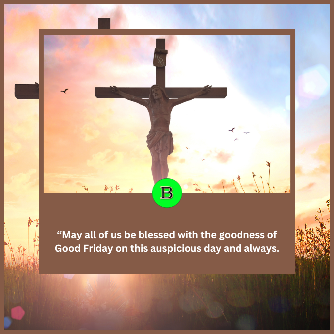 “May all of us be blessed with the goodness of Good Friday on this auspicious day and always.