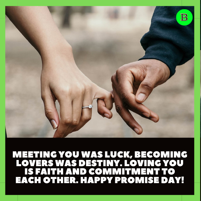 Meeting you was luck, becoming lovers was destiny. Loving you is faith and commitment to each other. Happy Promise Day!