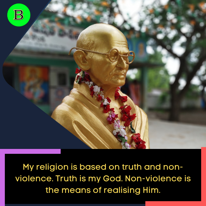 My religion is based on truth and non-violence. Truth is my God. Non-violence is the means of realising Him.