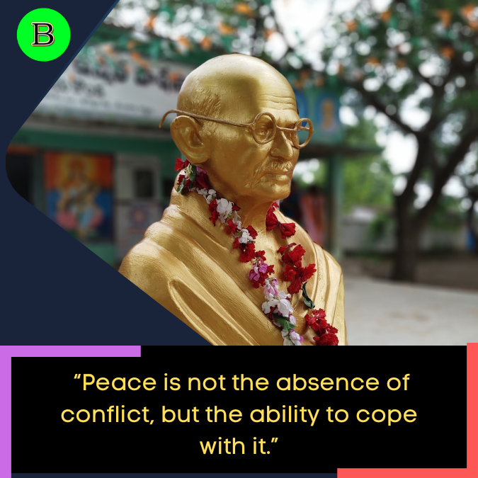 _“Peace is not the absence of conflict, but the ability to cope with it.”