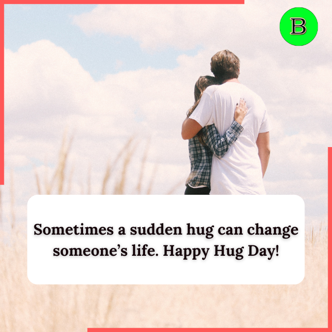 Sometimes a sudden hug can change someone’s life. Happy Hug Day!