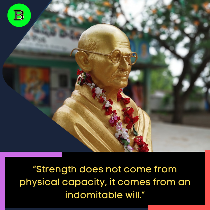 “Strength does not come from physical capacity, it comes from an indomitable will.” (1)