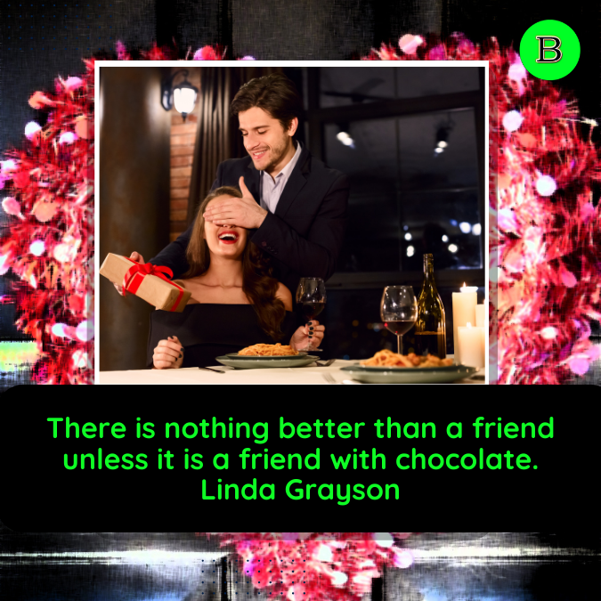 There is nothing better than a friend unless it is a friend with chocolate. Linda Grayson