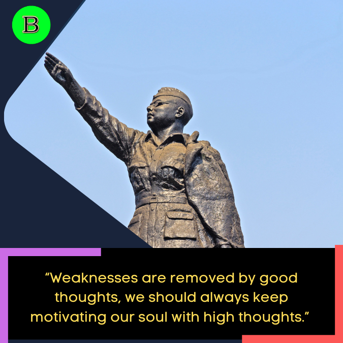 “Weaknesses are removed by good thoughts, we should always keep motivating our soul with high thoughts.” 