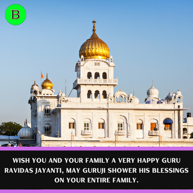 Wish you and your family a very Happy Guru Ravidas Jayanti, May Guruji shower his blessings on your entire family.