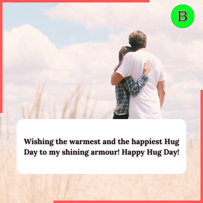 Wishing the warmest and the happiest Hug Day to my shining armour! Happy Hug Day