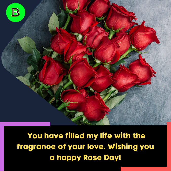 _You have filled my life with the fragrance of your love. Wishing you a happy Rose Day!