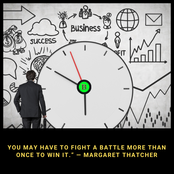You may have to fight a battle more than once to win it.” — Margaret Thatcher