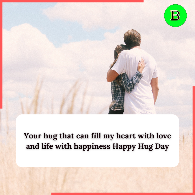 Your hug that can fill my heart with love and life with happiness Happy Hug Day