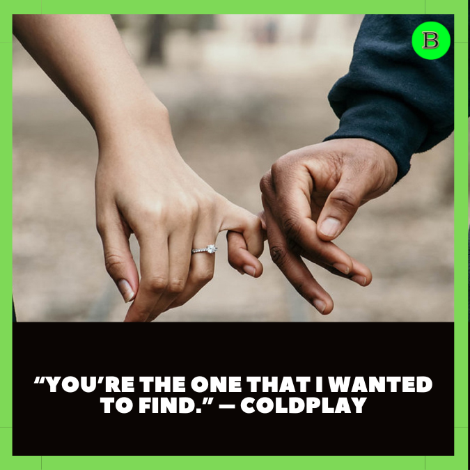 “You’re the one that I wanted to find.” – Coldplay