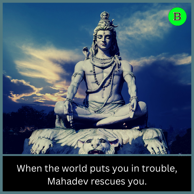 When the world puts you in trouble, Mahadev rescues you.