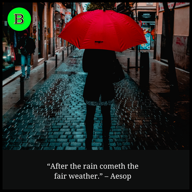“After the rain cometh the fair weather.” – Aesop