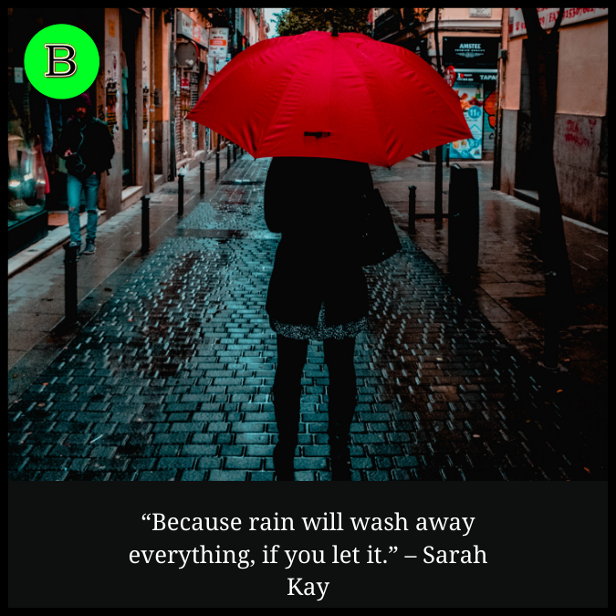 “Because rain will wash away everything, if you let it.” – Sarah Kay