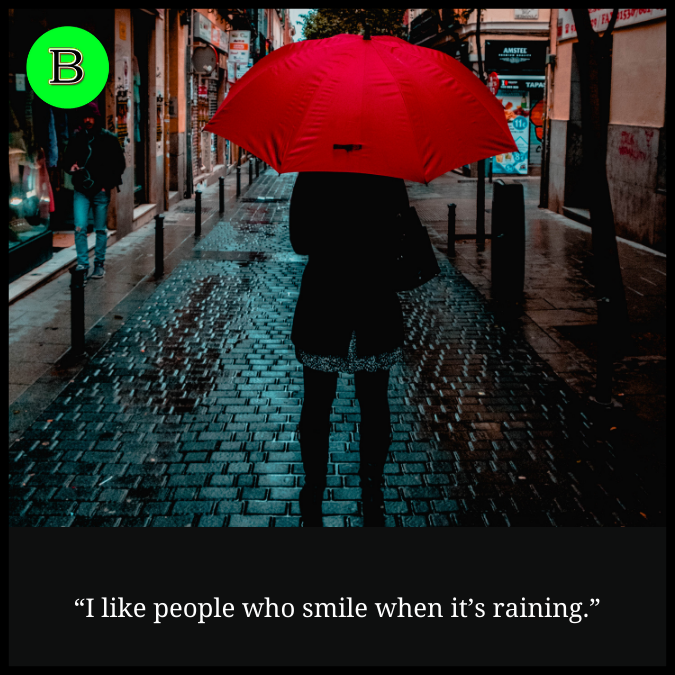 “I like people who smile when it’s raining.”