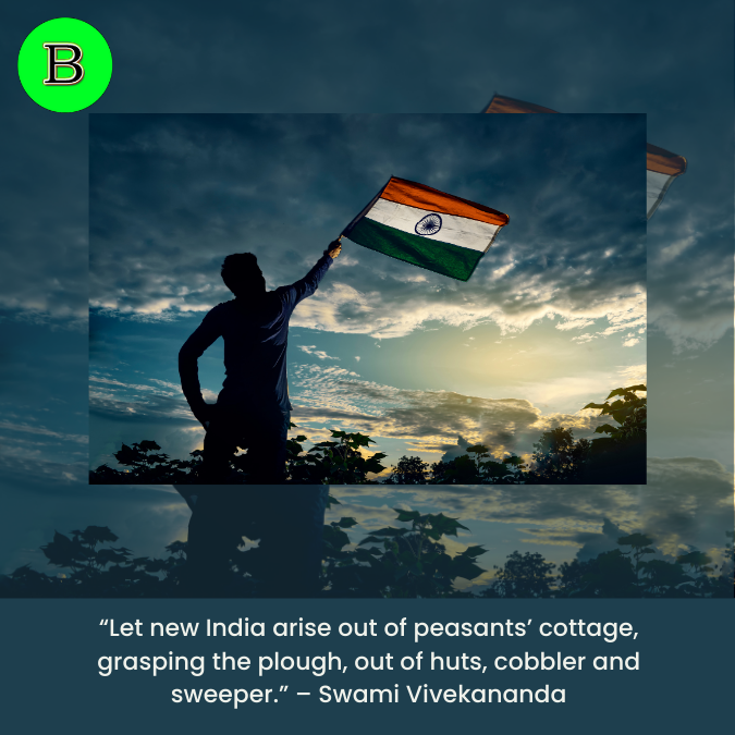 "Let new India arise out of peasants' cottage, grasping the plough, out of huts, cobbler and sweeper." - Swami Vivekananda
