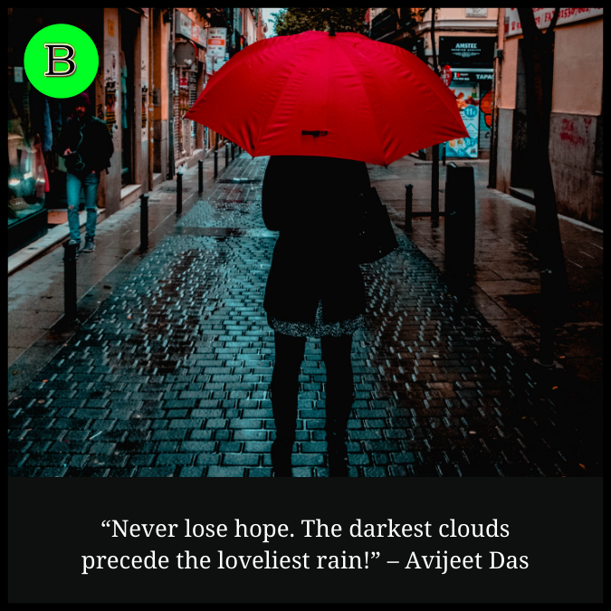 “Never lose hope. The darkest clouds precede the loveliest rain!” – Avijeet Das