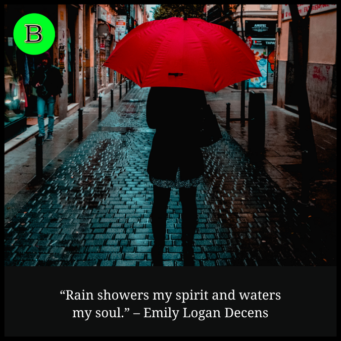 “Rain showers my spirit and waters my soul.”  – Emily Logan Decens