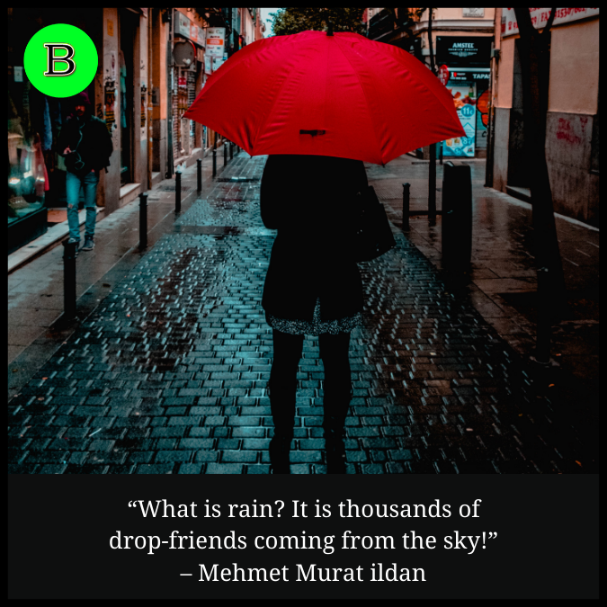“What is rain? It is thousands of drop-friends coming from the sky!” – Mehmet Murat ildan