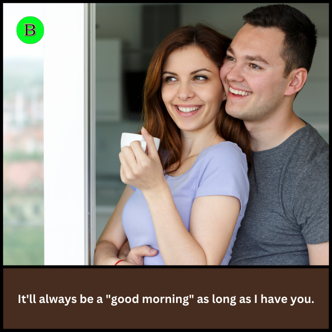 It'll always be a "good morning" as long as I have you.