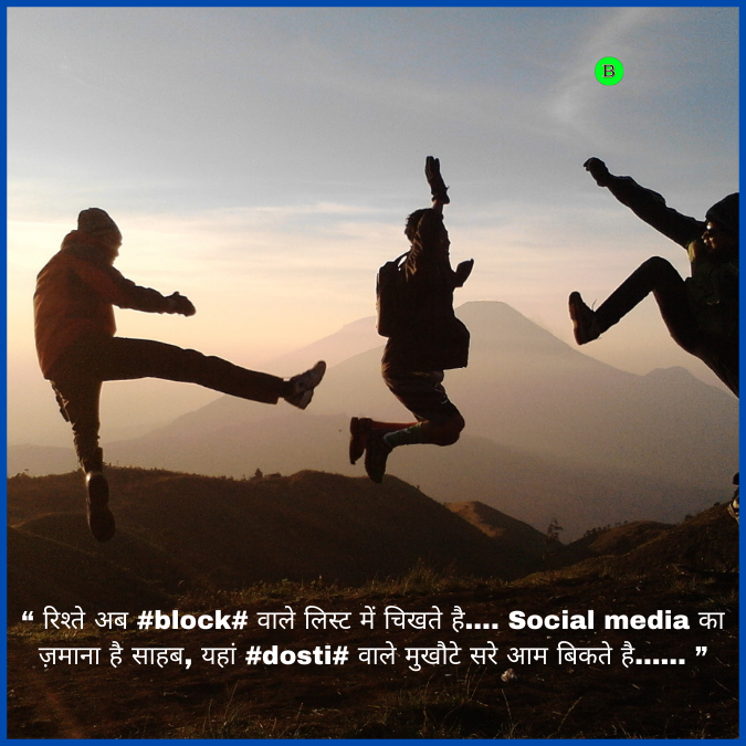 “ रिश्ते अब #block# वाले लिस्ट में चिखते है…. Social media का ज़माना है साहब, यहां #dosti# वाले मुखौटे सरे आम बिकते है…… ”