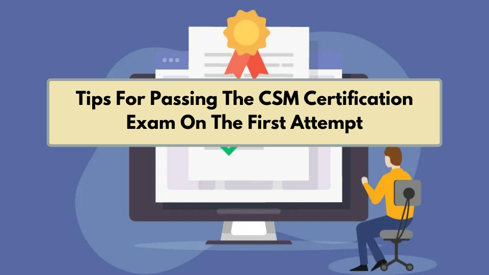 Tips For Passing The CSM Certification Exam On The First Attempt