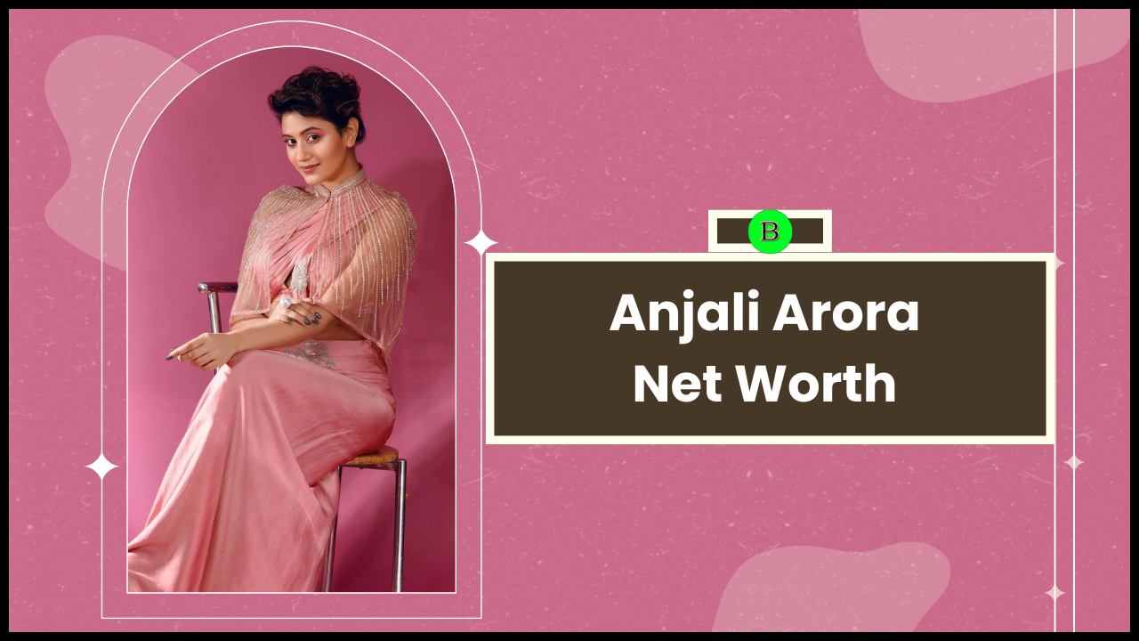 Anjali Arora Net Worth