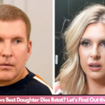 Chrisley Knows Best Daughter Dies Bstat? Let's Find Out the Truth In ‘25!